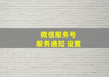 微信服务号 服务通知 设置